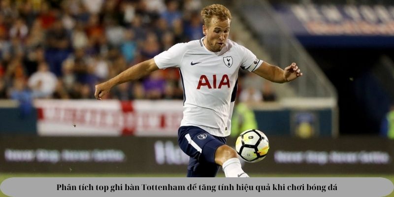 Phân tích top ghi bàn Tottenham để tăng tính hiệu quả khi chơi bóng đá